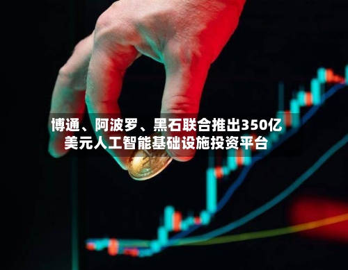 博通、阿波罗、黑石联合推出350亿美元人工智能基础设施投资平台
