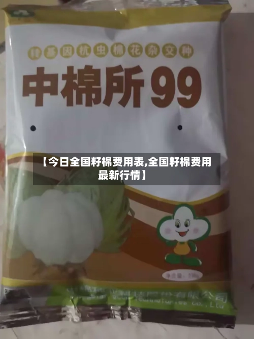 【今日全国籽棉费用表,全国籽棉费用最新行情】-第2张图片