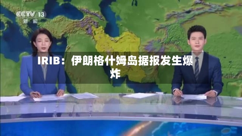 IRIB:伊朗格什姆岛据报发生爆炸