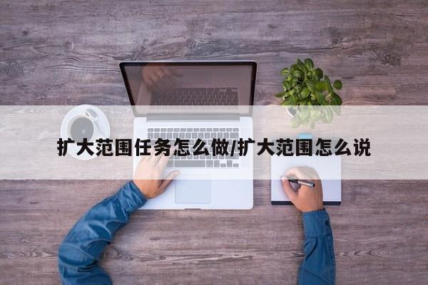 扩大范围任务怎么做/扩大范围怎么说