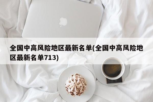 全国中高风险地区最新名单(全国中高风险地区最新名单713)