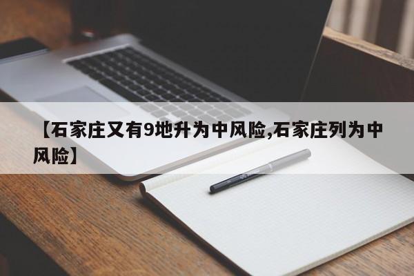 【石家庄又有9地升为中风险,石家庄列为中风险】
