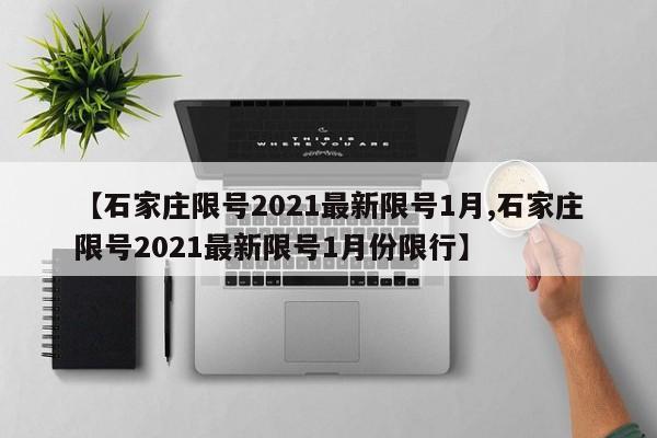 【石家庄限号2021最新限号1月,石家庄限号2021最新限号1月份限行】
