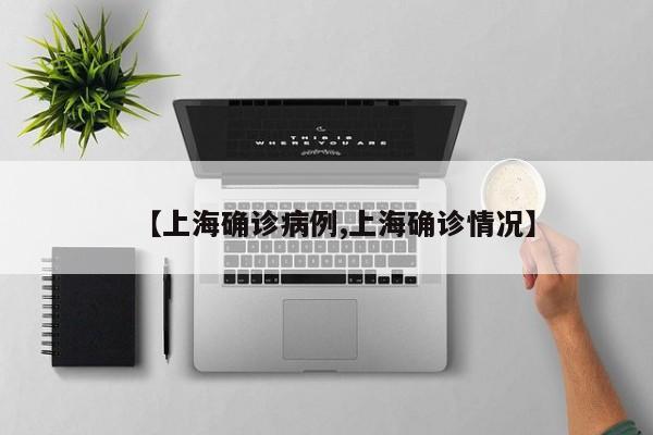 【上海确诊病例,上海确诊情况】