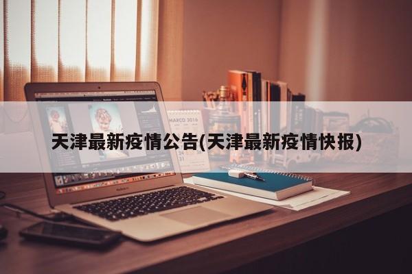 天津最新疫情公告(天津最新疫情快报)