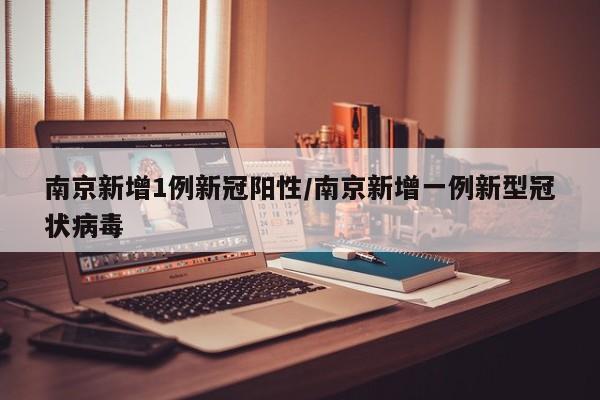 南京新增1例新冠阳性/南京新增一例新型冠状病毒