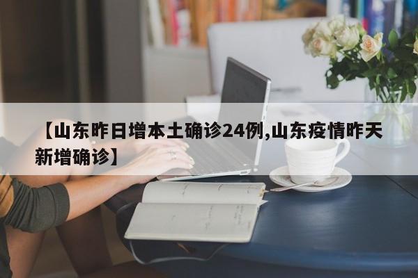 【山东昨日增本土确诊24例,山东疫情昨天新增确诊】