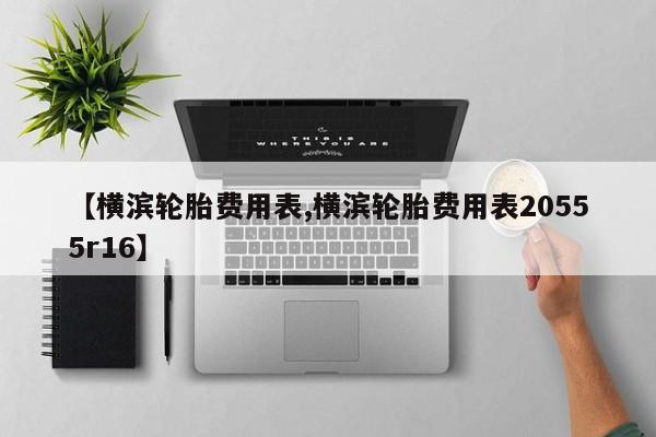 【横滨轮胎费用表,横滨轮胎费用表20555r16】