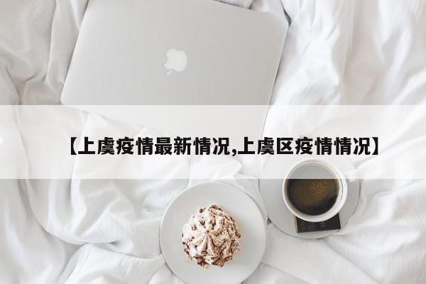 【上虞疫情最新情况,上虞区疫情情况】